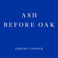 Cover Art for 9781910695890, Ash before Oak by Jeremy Cooper