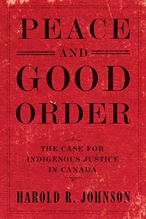 Cover Art for 9780771048722, Peace and Good Order: The Case for Indigenous Justice in Canada by Harold R. Johnson