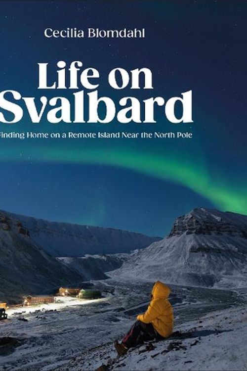 Cover Art for 9780744095098, Life on Svalbard: Finding Home on a Remote Island Near the North Pole by Cecilia Blomdahl