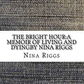 Cover Art for 9781548493424, The Bright Hour:A Memoir of Living and Dyingby Nina Riggs by Nina Riggs