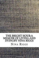 Cover Art for 9781548493424, The Bright Hour:A Memoir of Living and Dyingby Nina Riggs by Nina Riggs