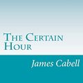 Cover Art for 9781501029974, The Certain Hour by James Branch Cabell