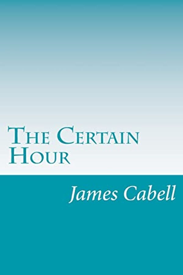 Cover Art for 9781501029974, The Certain Hour by James Branch Cabell