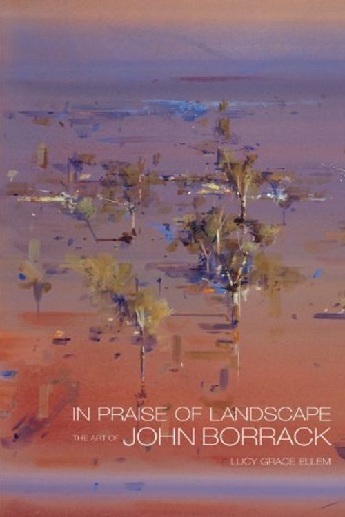 Cover Art for B01FGNM9ZE, In Praise of Landscape: The Art of John Borrack by Lucy Grace Ellem (2013-01-31) by Lucy Grace Ellem