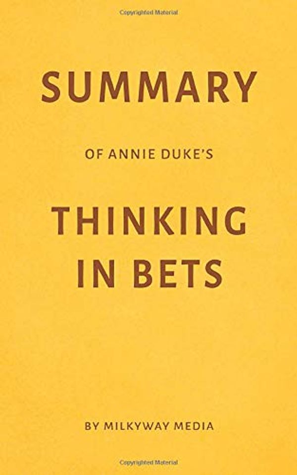 Cover Art for 9781724143815, Summary of Annie Duke’s Thinking in Bets by Milkyway Media by Milkyway Media