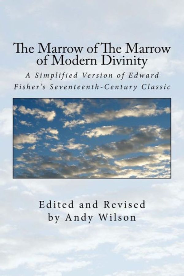 Cover Art for 9781727174908, The Marrow of The Marrow of Modern Divinity: A Simplified Version of Edward Fisher's 17th Century Classic by Andy Wilson