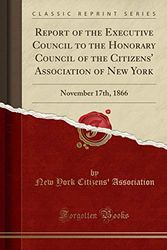 Cover Art for 9781528333429, Report of the Executive Council to the Honorary Council of the Citizens' Association of New York: November 17th, 1866 (Classic Reprint) by New York Citizens' Association