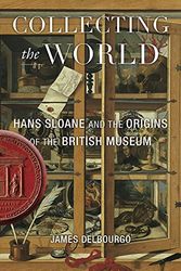 Cover Art for 9780674737334, Collecting the World: Hans Sloane and the Origins of the British Museum by James Delbourgo