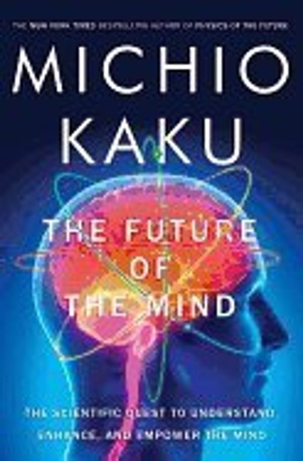 Cover Art for 9780385538954, The Future of the Mind: The Scientific Quest to Understand, Enhance, and Empower the Mind by Kaku, Michio
