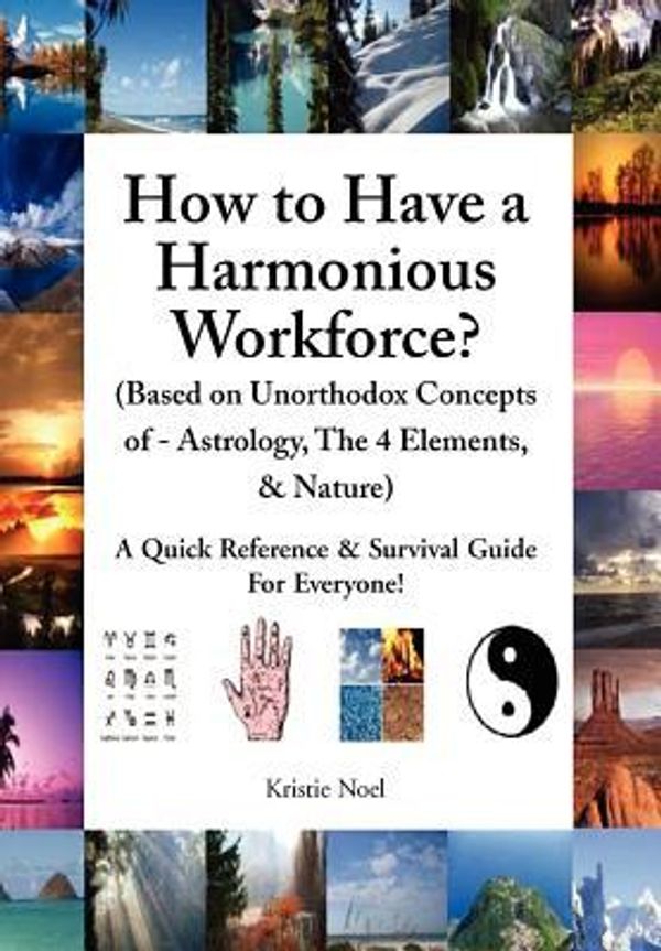 Cover Art for 9781462861828, How to Have a Harmonious Workforce? (Based on Unorthodox Concepts of - Astrology, The 4 Elements, & Nature) by Kristie Noel