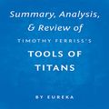 Cover Art for B01N384M4F, Summary, Analysis & Review of Timothy Ferriss's Tools of Titans by Eureka