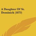 Cover Art for 9781120212214, A Daughter of St. Dominick (1873) by Grace Ramsay