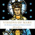 Cover Art for 9781612618944, Visions of Mary: Art, Devotion, and Beauty at Chartres Cathedral (Mount Tabor Books) by Jill Kimberly Hartwell Geoffrion