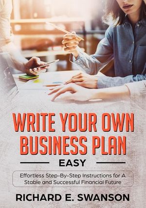 Cover Art for 9781999184230, Write Your Own Business Plan: Easy, Effortless Step-By-Step Instructions for a Stable and Successful Financial Future by Eric C J Williams, Richard E Swanson