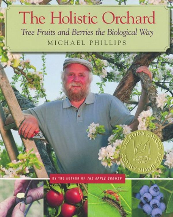 Cover Art for B007SVDE3E, The Holistic Orchard: Tree Fruits and Berries the Biological Way by Michael Phillips