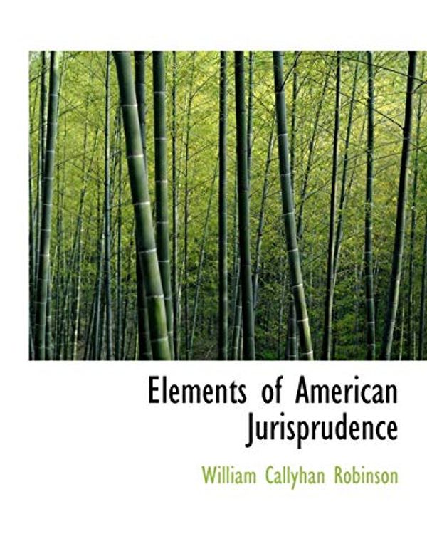Cover Art for 9781115896139, Elements of American Jurisprudence by William Callyhan Robinson