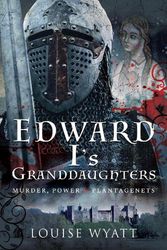 Cover Art for 9781399006705, Edward I's Granddaughters: Murder, Power and Plantagenets by Louise Wyatt