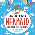 Cover Art for 0050837430754, How to Draw a Mermaid and Other Cute Creatures by Lulu Mayo