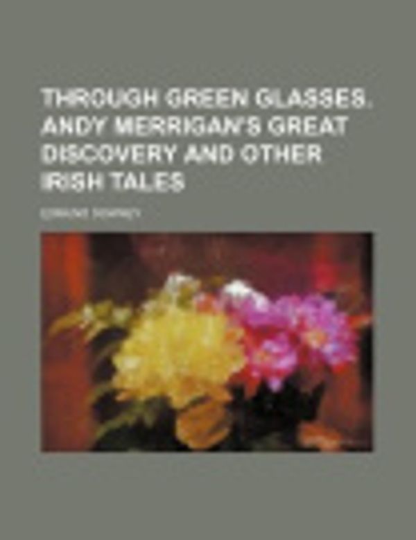 Cover Art for 9781151523921, Through Green Glasses. Andy Merrigan’s Great Discovery and O by Edmund Downey