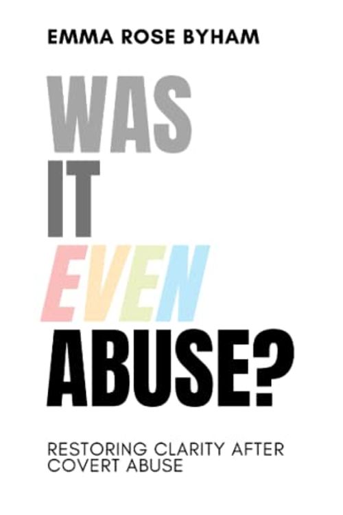 Cover Art for 9781739102609, Was It Even Abuse?: Restoring clarity after covert abuse. by Byham, Emma Rose