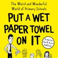 Cover Art for 9780008474195, Put A Wet Paper Towel on It: The Weird and Wonderful World of Primary Schools by Lee Parkinson, Adam Parkinson