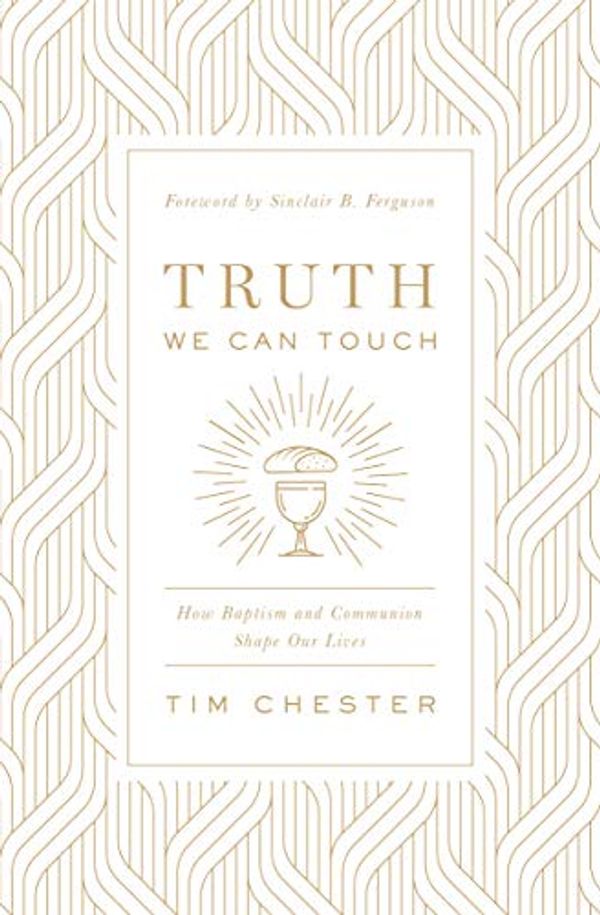 Cover Art for B0847RKNLK, Truth We Can Touch: How Baptism and Communion Shape Our Lives by Tim Chester