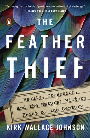 Cover Art for 9781101981634, The Feather Thief: Beauty, Obsession, and the Natural History Heist of the Century by Kirk Wallace Johnson