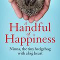 Cover Art for 9781786489104, A Handful of Happiness: Ninna, the tiny hedgehog with a big heart by Massimo Vacchetta