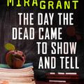 Cover Art for 9780316380980, The Day the Dead Came to Show and Tell by Seanan McGuire, Mira Grant