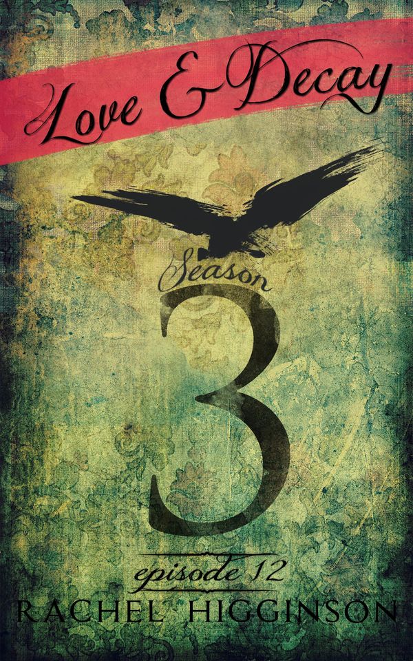 Cover Art for 9781311557421, Love and Decay, Season Three, Episode Twelve by Rachel Higginson