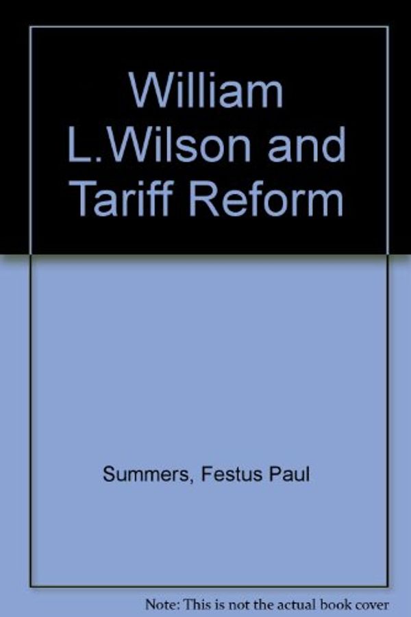 Cover Art for 9780837174471, William L.Wilson and Tariff Reform by Festus Paul Summers