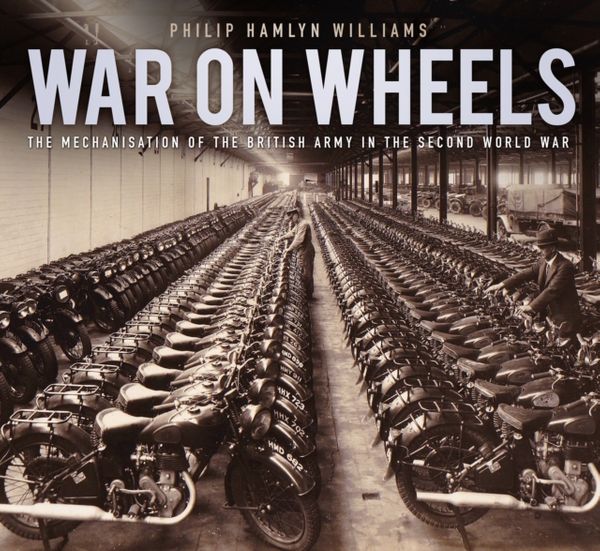 Cover Art for 9780750966238, War on Wheels: The Mechanisation of the British Army in the Second World War by Philip Hamlyn Williams