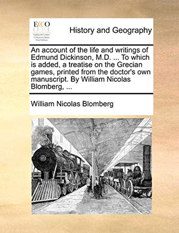 Cover Art for 9781140902300, An Account of the Life and Writings of Edmund Dickinson, M.D. ... to Which Is Added, a Treatise on the Grecian Games, Printed from the Doctor's Own Manuscript. by William Nicolas Blomberg, ... by William Nicolas Blomberg