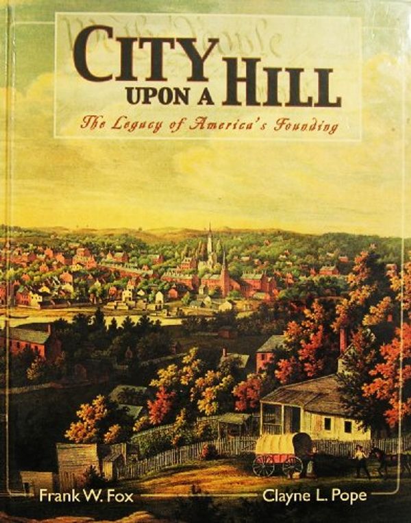 Cover Art for 9780842526784, City Upon a Hill: America's Founding Heritage by Frank W. Fox; Clayne L. Pope