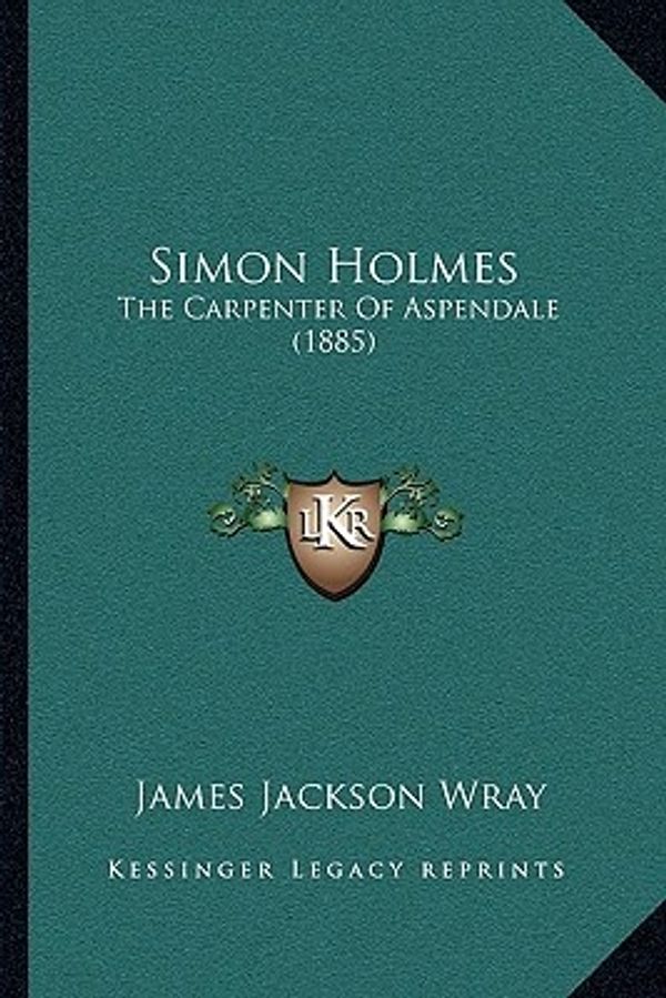 Cover Art for 9781164935599, Simon Holmes: The Carpenter Of Aspendale (1885) by James Jackson Wray