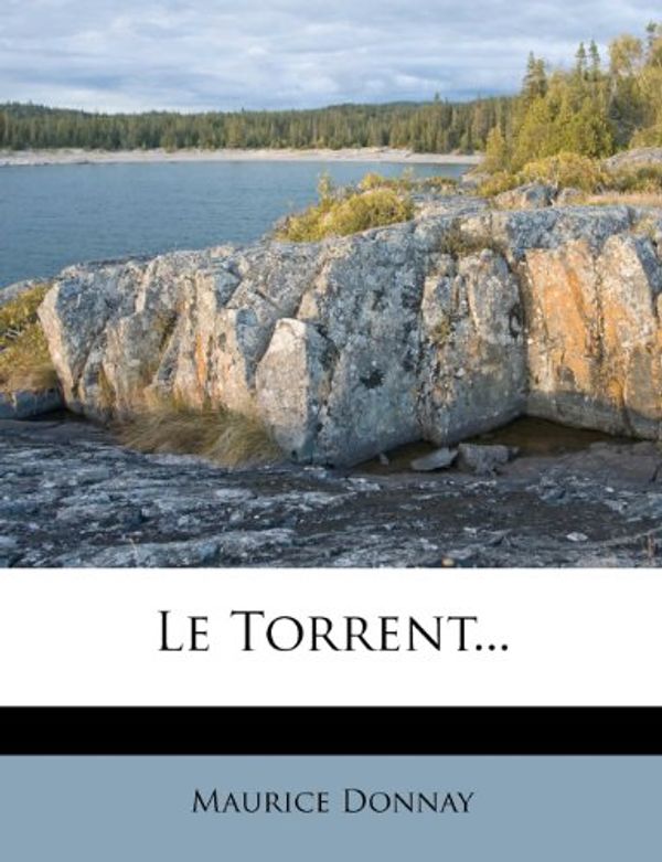 Cover Art for 9781273036798, Le Torrent... (French Edition) by Maurice Donnay