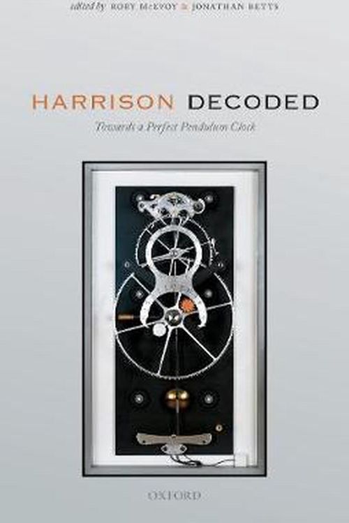 Cover Art for 9780198816812, Harrison Decoded: Towards A Perfect Pendulum Clock by Rory McEvoy, Jonathan Betts