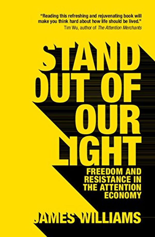 Cover Art for B07BNT43C5, Stand out of our Light: Freedom and Resistance in the Attention Economy by James Williams