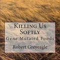 Cover Art for 9781479398607, Killing Us Softly: Gene Mutated Foods by Robert Greyeagle