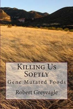 Cover Art for 9781479398607, Killing Us Softly: Gene Mutated Foods by Robert Greyeagle