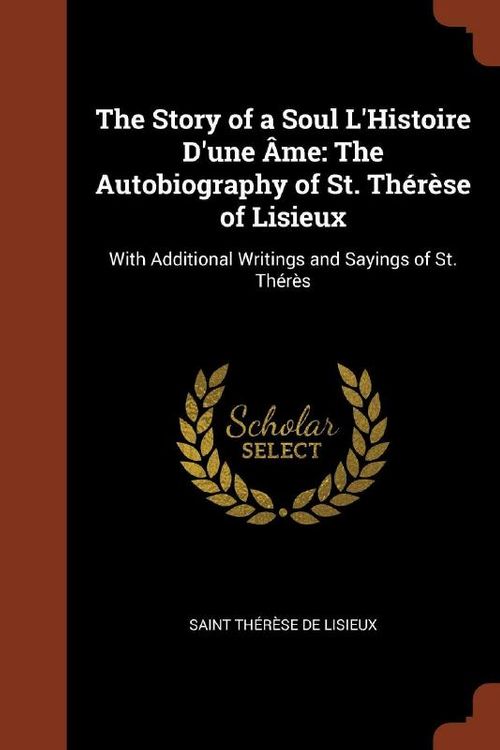 Cover Art for 9781374818897, The Story of a Soul L'Histoire D'Une AMEThe Autobiography of St. Therese of Lisieux: Wi... by Saint Thérèse de Lisieux