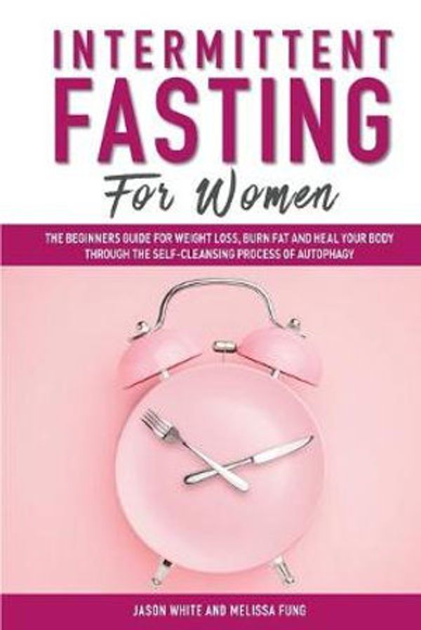 Cover Art for 9781082331725, Intermittent Fasting For Women: The Beginners Guide for Weight Loss, Burn Fat and Heal Your Body Through the Self-Cleansing Process of Autophagy by Melissa Fung, Jason White