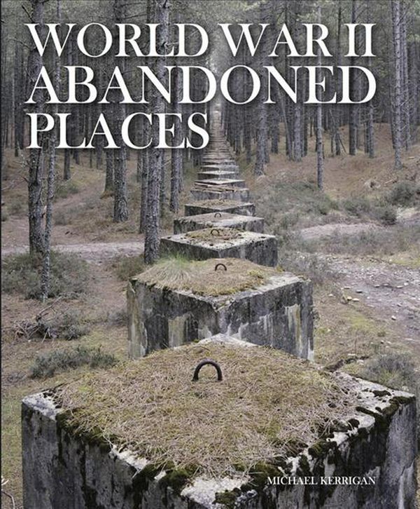 Cover Art for 9781782745495, World War II Abandoned Places by Michael Kerrigan