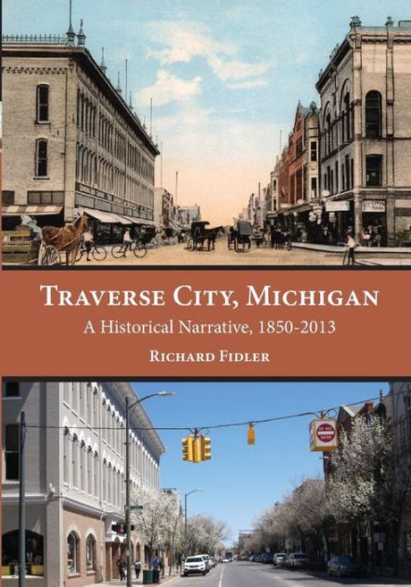 Cover Art for 9781943995400, Traverse City, Michigan: A Historical Narrative, 1850 – 2013 by Richard Fidler