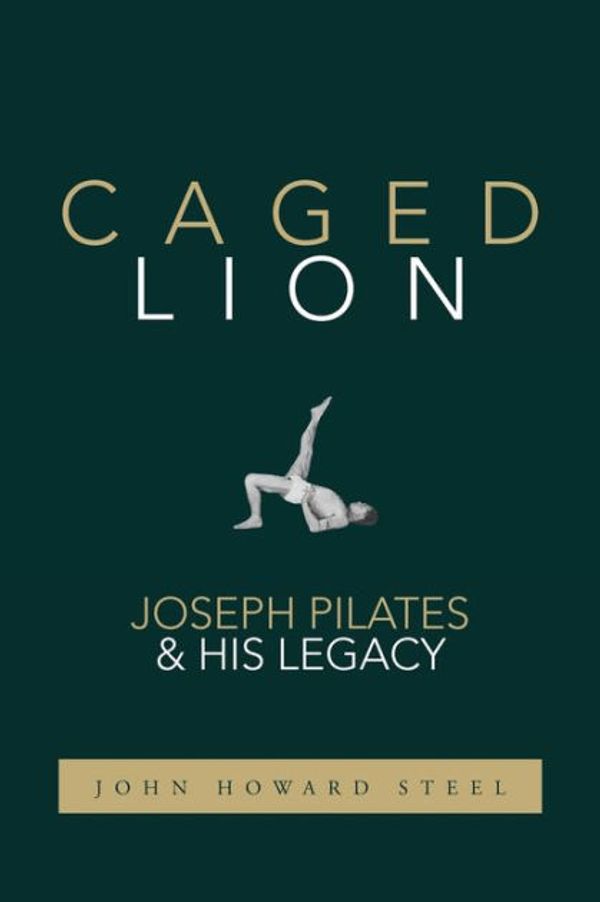 Cover Art for 9781733430708, Caged Lion: Joseph Pilates and His Legacy by John Howard Steel