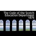 Cover Art for 9780554953588, The Code of the Scotch Education Department 1876 by John William Edwards Henry James Gibbs