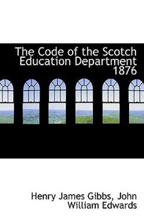 Cover Art for 9780554953588, The Code of the Scotch Education Department 1876 by John William Edwards Henry James Gibbs