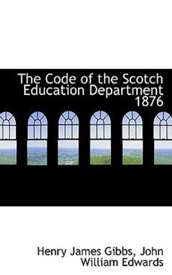 Cover Art for 9780554953588, The Code of the Scotch Education Department 1876 by John William Edwards Henry James Gibbs