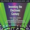 Cover Art for 9780674018051, Inventing the Electronic Century by Alfred D. Chandler