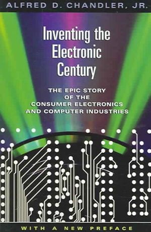 Cover Art for 9780674018051, Inventing the Electronic Century by Alfred D. Chandler